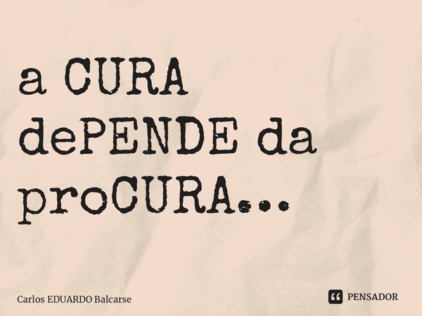 a CURA dePENDE da proCURA… ⁠... Frase de Carlos EDUARDO Balcarse.