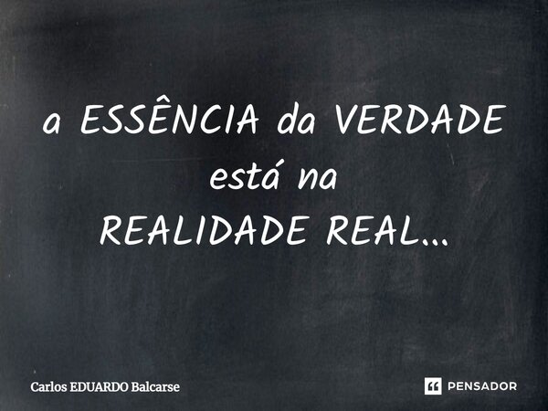 a ESSÊNCIA da VERDADE está na REALIDADE REAL...⁠... Frase de Carlos EDUARDO Balcarse.