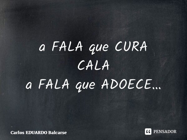 ⁠⁠a FALA que CURA CALA a FALA que ADOECE…... Frase de Carlos EDUARDO Balcarse.