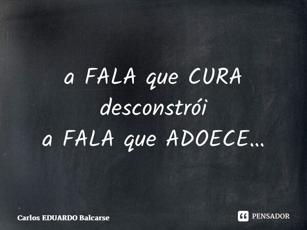 ⁠a FALA que CURA desconstrói a FALA que ADOECE…... Frase de Carlos EDUARDO Balcarse.