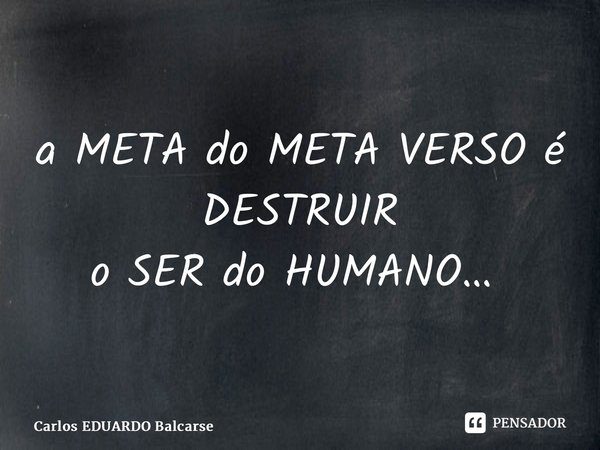 ⁠⁠a META do META VERSO é DESTRUIR o SER do HUMANO… ⁠... Frase de Carlos EDUARDO Balcarse.