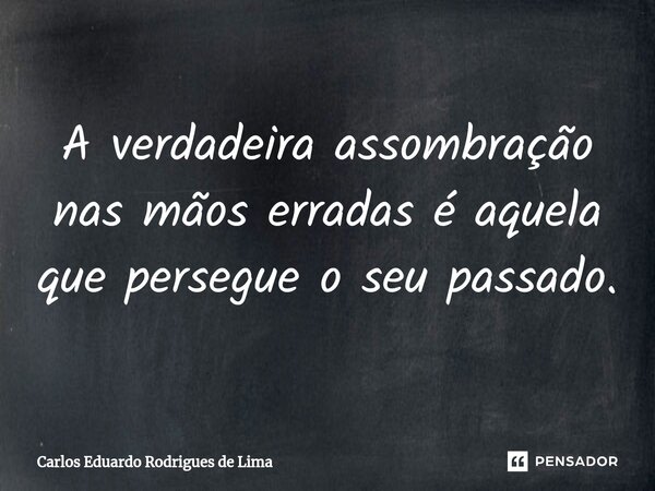 ⁠A verdadeira assombração nas mãos erradas é aquela que persegue o seu passado.⁠... Frase de Carlos Eduardo Rodrigues de Lima.