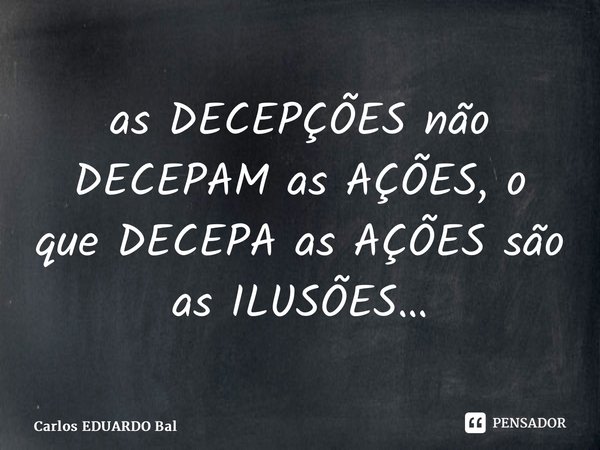 as DECEPÇÕES não DECEPAM as AÇÕES, o que DECEPA as AÇÕES são as ILUSÕES…⁠... Frase de Carlos EDUARDO Balcarse.