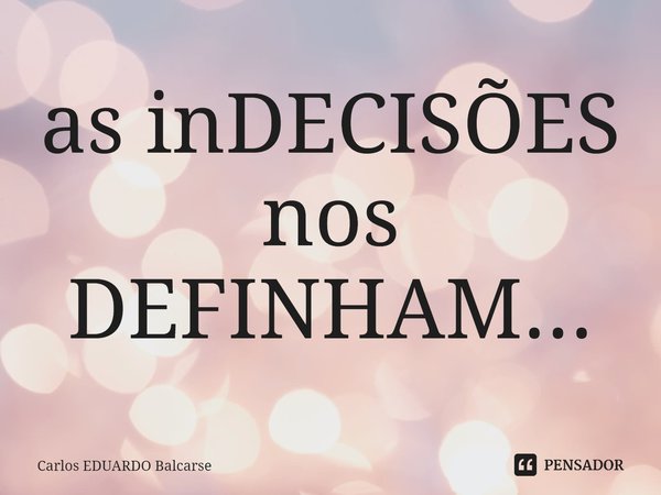 ⁠as inDECISÕES nos DEFINHAM...... Frase de Carlos EDUARDO Balcarse.