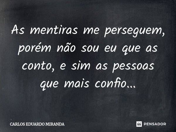 ⁠As mentiras me perseguem, porém não sou eu que as conto, e sim as pessoas que mais confio...... Frase de CARLOS EDUARDO MIRANDA.