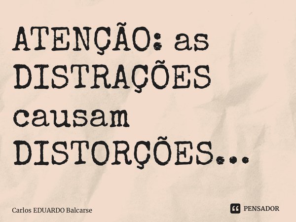 ⁠ATENÇÃO: as DISTRAÇÕES causam DISTORÇÕES…... Frase de Carlos EDUARDO Balcarse.