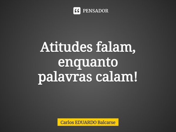 ⁠Atitudes falam, enquanto
palavras calam!... Frase de Carlos EDUARDO Balcarse.