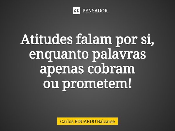 Atitudes falam por si, enquantopalavras apenas cobram
ou prometem!... Frase de Carlos EDUARDO Balcarse.