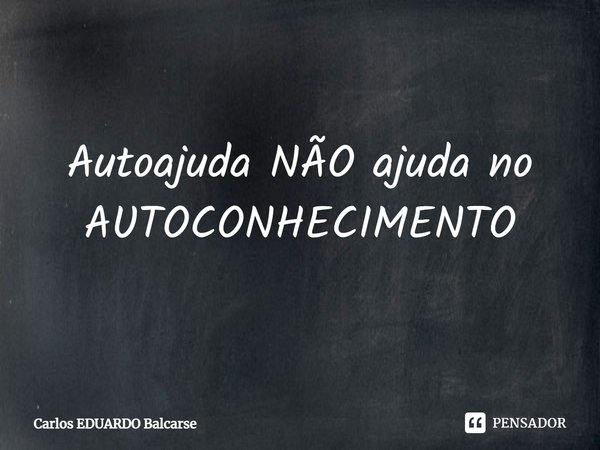 Autoajuda NÃO ajuda no AUTOCONHECIMENTO⁠... Frase de Carlos EDUARDO Balcarse.