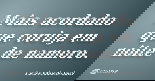 Mais acordado que coruja em noite de namoro.... Frase de Carlos Eduardo Back.