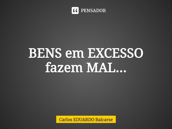 ⁠BENS em EXCESSO fazem MAL...... Frase de Carlos EDUARDO Balcarse.