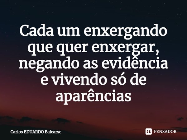 ⁠Cada um enxergando que quer enxergar, negando as evidência
e vivendo só de aparências... Frase de Carlos EDUARDO Balcarse.