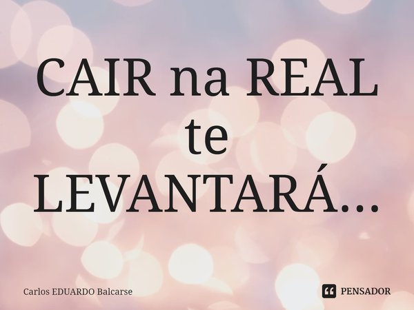 ⁠CAIR na REAL te LEVANTARÁ...... Frase de Carlos EDUARDO Balcarse.