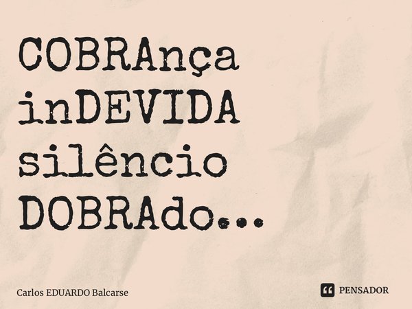 ⁠COBRAnça inDEVIDA silêncio DOBRAdo…... Frase de Carlos EDUARDO Balcarse.
