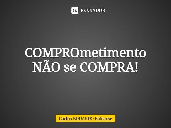 ⁠COMPROmetimento NÃO se COMPRA!... Frase de Carlos EDUARDO Balcarse.