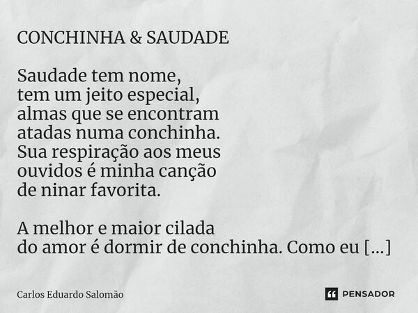 ⁠CONCHINHA & SAUDADE Saudade tem nome, tem um jeito especial, almas que se encontram atadas numa conchinha. Sua respiração aos meus ouvidos é minha canção d... Frase de Carlos Eduardo Salomão.