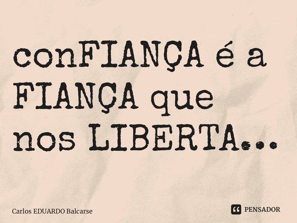 ⁠conFIANÇA é a FIANÇA que nos LIBERTA…... Frase de Carlos EDUARDO Balcarse.