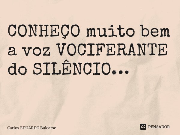 CONHEÇO muito bem a voz VOCIFERANTE do SILÊNCIO… ⁠... Frase de Carlos EDUARDO Balcarse.