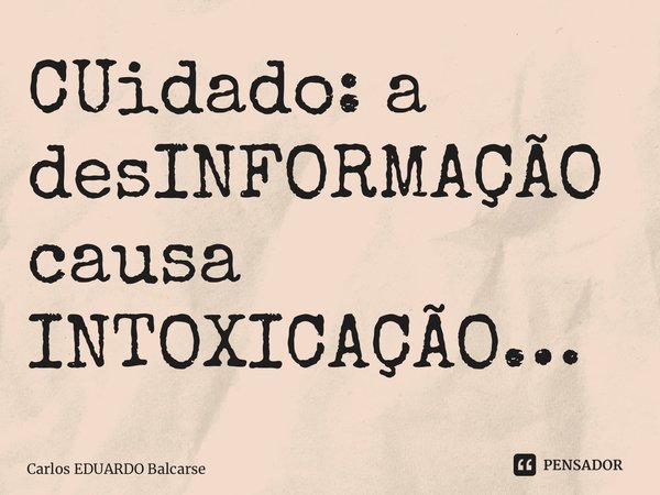 ⁠CUidado: a desINFORMAÇÃO causa INTOXICAÇÃO…... Frase de Carlos EDUARDO Balcarse.