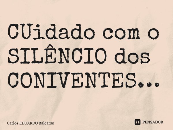 ⁠CUidado com o SILÊNCIO dos CONIVENTES…... Frase de Carlos EDUARDO Balcarse.