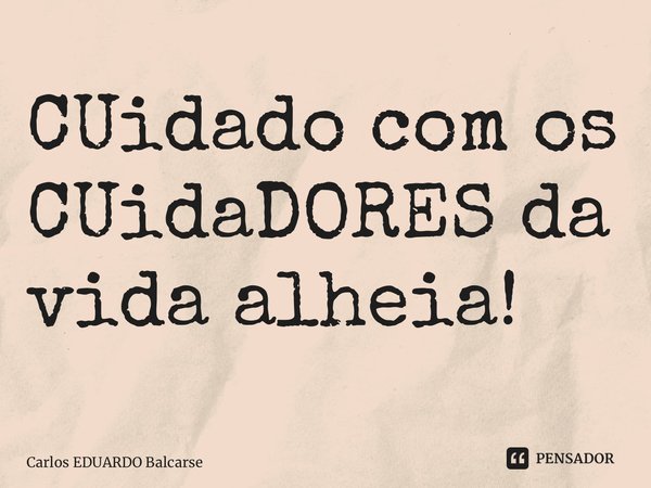 ⁠CUidado com os CUidaDORES da vida alheia!... Frase de Carlos EDUARDO Balcarse.