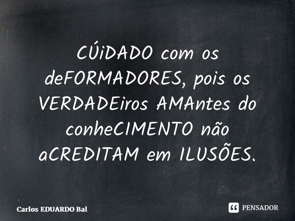 ⁠CÚiDADO com os deFORMADORES, pois os VERDADEiros AMAntes do conheCIMENTO não aCREDITAM em ILUSÕES.... Frase de Carlos EDUARDO Balcarse.