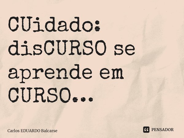 ⁠CUidado: disCURSO se aprende em CURSO…... Frase de Carlos EDUARDO Balcarse.