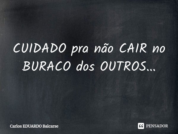 ⁠CUIDADO pra não CAIR no BURACO dos OUTROS...... Frase de Carlos EDUARDO Balcarse.