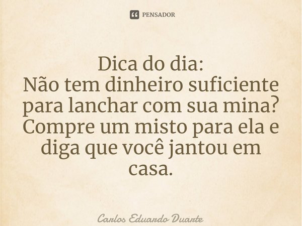 ⁠Dica do dia: Não tem dinheiro suficiente para lanchar com sua mina? Compre um misto para ela e diga que você jantou em casa.... Frase de Carlos Eduardo Duarte.