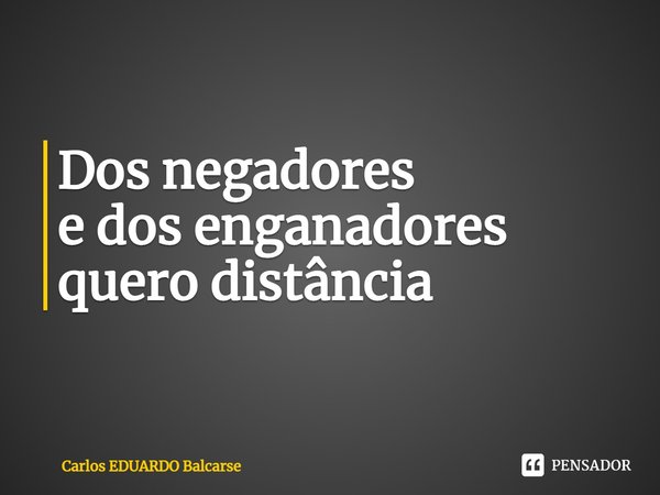 ⁠Dos negadores
e dos enganadores
quero distância... Frase de Carlos EDUARDO Balcarse.