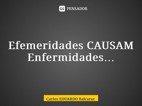 ⁠Efemeridades CAUSAM Enfermidades…... Frase de Carlos EDUARDO Balcarse.