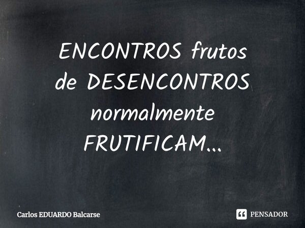 ⁠ENCONTROS frutos de DESENCONTROS normalmente FRUTIFICAM...... Frase de Carlos EDUARDO Balcarse.