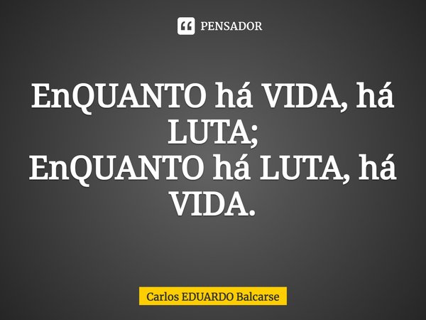 ⁠EnQUANTO há VIDA, há LUTA;
EnQUANTO há LUTA, há VIDA.... Frase de Carlos EDUARDO Balcarse.