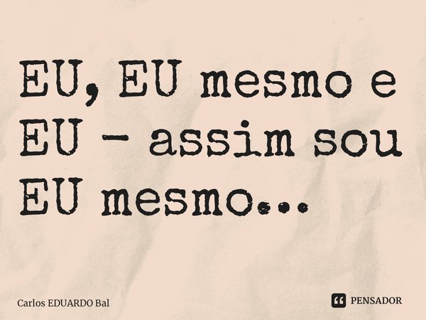 ⁠EU, EU mesmo e EU - assim sou EU mesmo…... Frase de Carlos EDUARDO Balcarse.