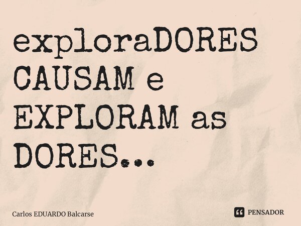 ⁠exploraDORES CAUSAM e EXPLORAM as DORES…... Frase de Carlos EDUARDO Balcarse.