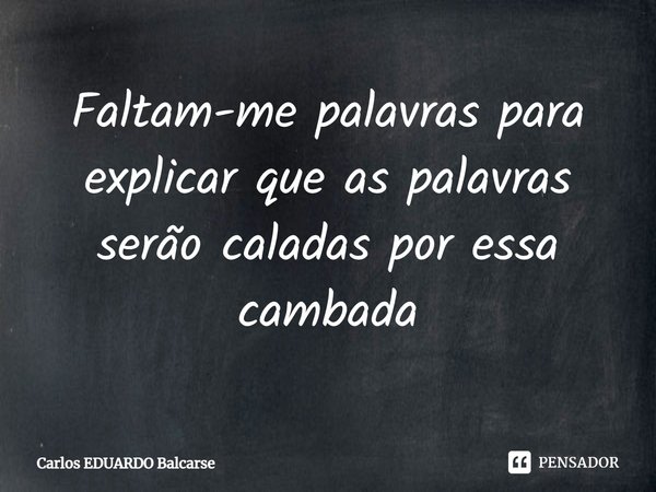 ⁠Faltam-me palavras para explicar que as palavras serão caladas por essa cambada... Frase de Carlos EDUARDO Balcarse.