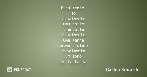 finalmente só finalmente uma noite tranquila finalmente uma manhã calma e clara finalmente um sono sem fantasmas... Frase de carlos Eduardo.