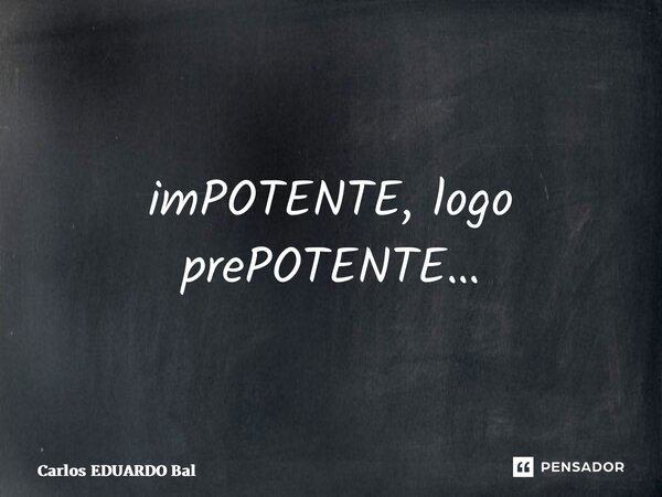 ⁠imPOTENTE, logo prePOTENTE…... Frase de Carlos EDUARDO Balcarse.