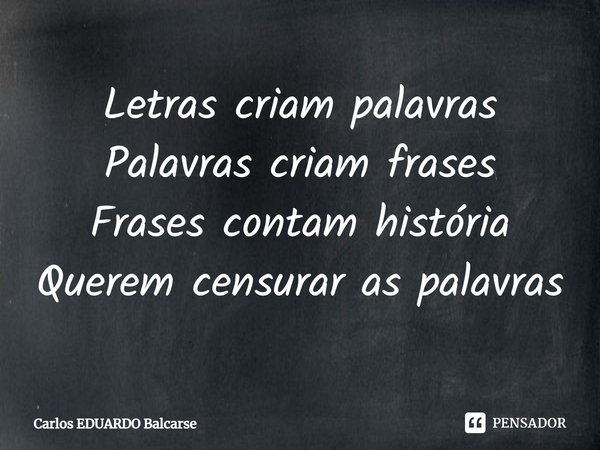 ⁠Letras criam palavras
Palavras criam frases
Frases contam história
Querem censurar as palavras... Frase de Carlos EDUARDO Balcarse.