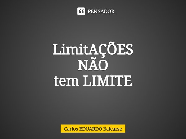 LimitAÇÕES
NÃO
tem LIMITE⁠... Frase de Carlos EDUARDO Balcarse.