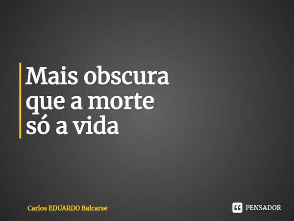 ⁠Mais obscura
que a morte
só a vida... Frase de Carlos EDUARDO Balcarse.