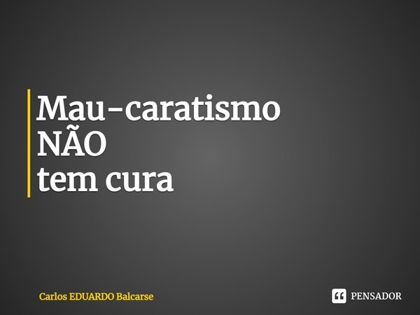 ⁠Mau-caratismo NÃO
tem cura... Frase de Carlos EDUARDO Balcarse.