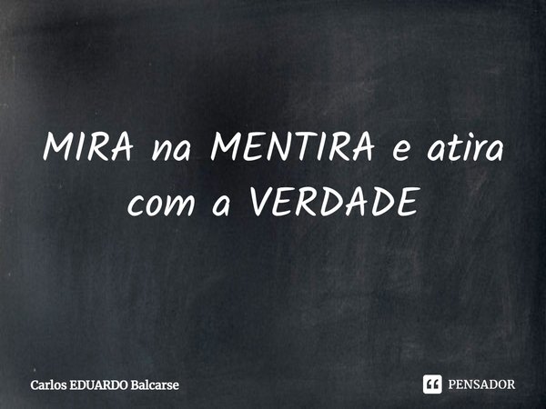 ⁠MIRA na MENTIRA e atira com a VERDADE... Frase de Carlos EDUARDO Balcarse.