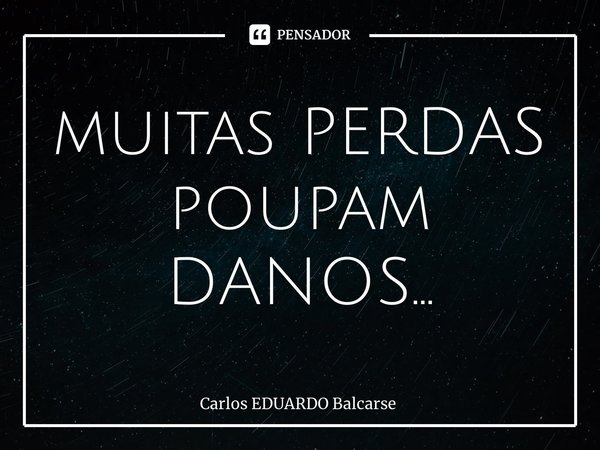 ⁠muitas PERDAS poupam DANOS…... Frase de Carlos EDUARDO Balcarse.