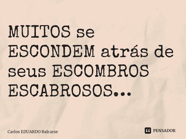 ⁠MUITOS se ESCONDEM atrás de seus ESCOMBROS ESCABROSOS…... Frase de Carlos EDUARDO Balcarse.