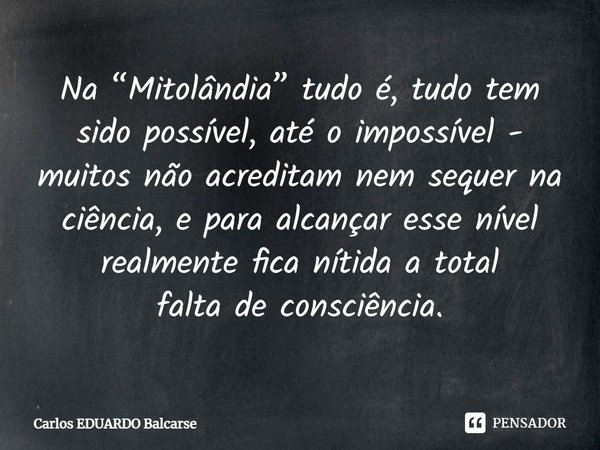 ⁠Na “Mitolândia” tudo é, tudo tem sido possível, até o impossível - muitos não acreditam nem sequer na ciência, e para alcançar esse nível realmente fica nítida... Frase de Carlos EDUARDO Balcarse.