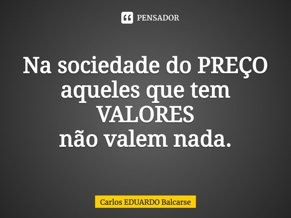 ⁠Na sociedade do PREÇO aqueles que tem VALORES
não valem nada.... Frase de Carlos EDUARDO Balcarse.