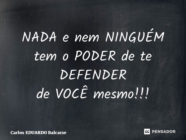 ⁠NADA e nem NINGUÉM tem o PODER de te DEFENDER de VOCÊ mesmo!!!... Frase de Carlos EDUARDO Balcarse.