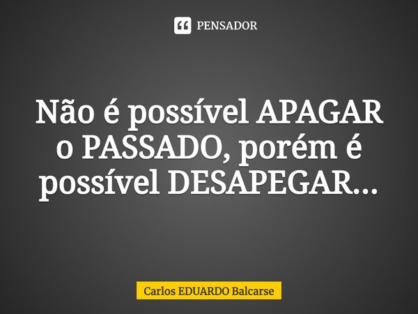 ⁠Não é possível APAGAR o PASSADO, porém é possível DESAPEGAR...... Frase de Carlos EDUARDO Balcarse.