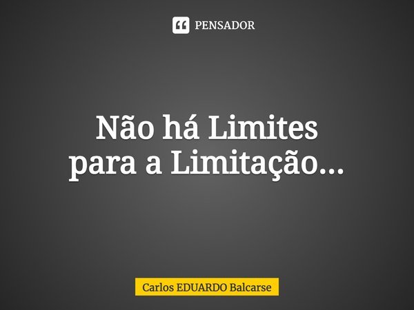 ⁠Não há Limites
para a Limitação...... Frase de Carlos EDUARDO Balcarse.